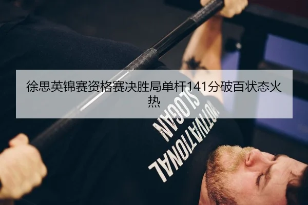 徐思英锦赛资格赛决胜局单杆141分破百状态火热